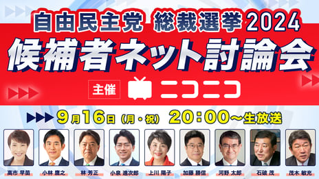 自由民主党 総裁選2024「候補者ネット討論会」
ニコニコで開催決定
＜日時：2024年9月16日（月･祝）20時00分～＞