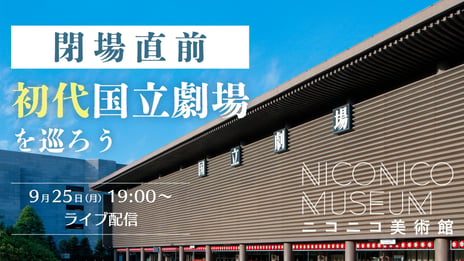 閉場直前の初代国立劇場からライブ配信
貴重な舞台上や花道、バックステージの模様を
専門家の解説付きで紹介