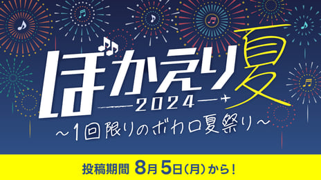 「The VOCALOID Collection ~2024 Summer~」開催中止
「ぼかえり2024夏」「#ボカ探索」「既存楽曲復活祭」など
8/5よりボカロ企画が開催決定