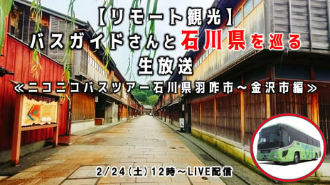 石川県を“リモート観光”で応援！
羽咋市～金沢市の名所を巡るバスツアー
全国の視聴者へ「金沢の今」をニコニコで生配信
～番組では、村山卓金沢市長からのメッセージも紹介～