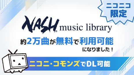 ニコニコへの投稿作品に「Nash Music Library」の
音楽素材約2万曲を無料で使用可能に
～クリエイター奨励プログラムでの収益化も可能～