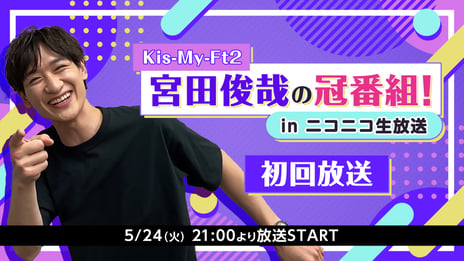 ニコニコ初、ジャニーズタレントの月1冠番組決定
Kis-My-Ft2 宮田俊哉が好きをど真ん中に色々なことにチャレンジする番組がスタート
～初回は5月24日 21時00分から生配信～