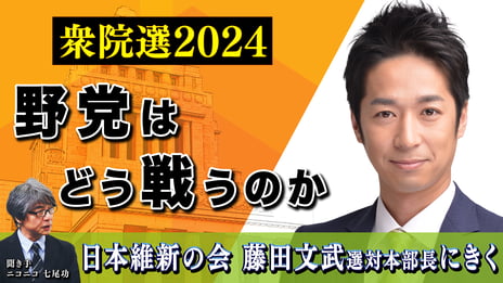 日本維新の会 藤田文武選対本部長にきく
衆院選を野党はどう戦うか
～10月11日（金）21時より配信～