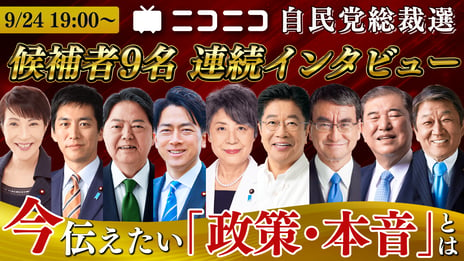 自由民主党 総裁選2024 候補者インタビュー
候補者９名が「政策・本音」を激白
ニコニコで生配信
＜日時：2024年9月24日（火）19時00分～＞