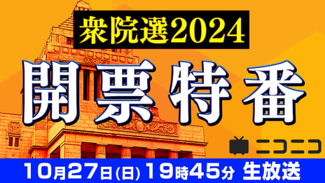 【衆院選2024】開票特番
「選挙結果から政局を予想 大連立はあるか」
10月27日（日）19時45分よりニコニコで開催決定
～各党党首と掛け合い中継も実施～