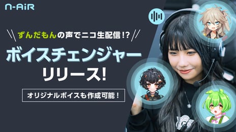 無料で「ずんだもん」「春日部つむぎ」など
100種類以上の声になれるAIボイスチェンジャー
ニコ生配信ソフト「N Air」で提供開始
～ニコニコ内CM出演権やAmazonギフト券などがあたる
各種キャンペーンも開催～