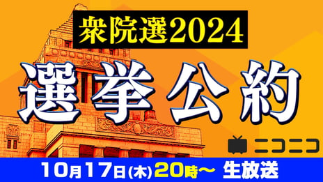 【衆院選2024】  
各政党の代表者が「選挙公約」をわかりやすくプレゼン  
10/17(木)、ニコニコで開催