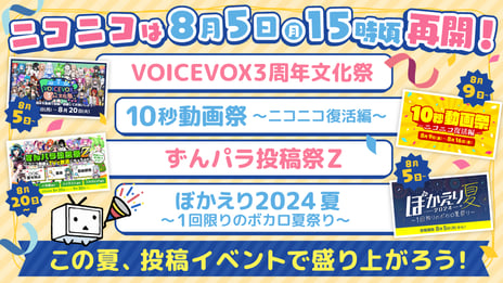 ～ニコニコサービス､8/5再開記念～
「VOICEVOX 3周年文化祭」など
8月以降のユーザー主催の動画投稿祭や誕生祭を一挙公開
「ニコニコ」新バージョンの詳細も発表
8/5「ユーザー生放送」再開決定、プレゼント企画も実施