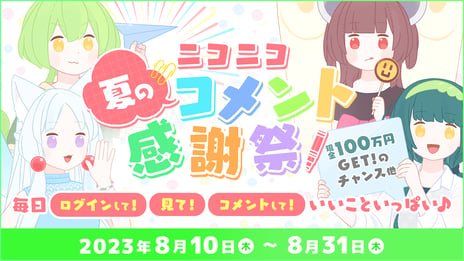 現金100万円やAmazonギフト券が当たる
「ニコニコ夏のコメント感謝祭」8月10日～31日開催
コメント投稿で純金のお米が毎日当たる企画も
～東北ずん子･東北イタコ･東北きりたん･ずんだもんが
案内役に就任～