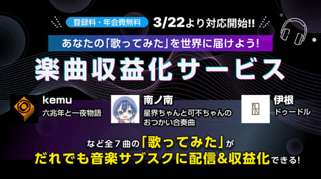 「楽曲収益化サービス」で二次創作“歌ってみた”の
サブスク配信・収益化が可能に
～『六兆年と一夜物語』
『星界ちゃんと可不ちゃんのおつかい合騒曲』
『ドゥードル』など7曲が対象～