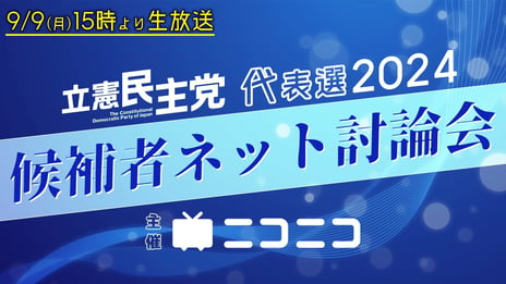 立憲民主党代表選2024「候補者ネット討論会」
ニコニコで開催決定
＜日時：2024年9月9日（月）15時00分～＞