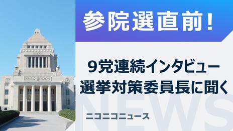 参院選 2022 直前
9 党の選挙対策委員長へ連続インタビュー
6 月 14 日（火）14 時 55 分よりニコニコ生放送で配信