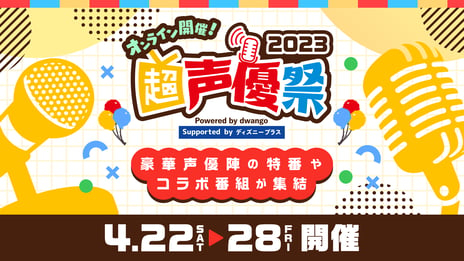 人気声優たちの新たな魅力発見 ⁉
スポーツ・料理・音楽など
バラエティに富んだ企画満載の7日間
「超声優祭2023」4月22日～28日開催