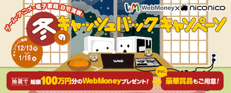 総額100万円超のWebMoneyやアイテムがもらえる特大キャンペーン本日開始！
～「WebMoney×niconico冬のキャッシュバックキャンペーン」はトリプルチャンス～