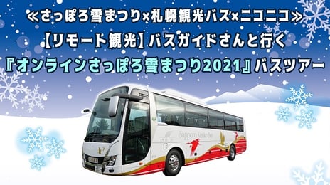 札幌観光バスのガイドさんと行く
『オンラインさっぽろ雪まつり2021』のリモート観光
オンラインバスツアーの模様をニコニコで生中継