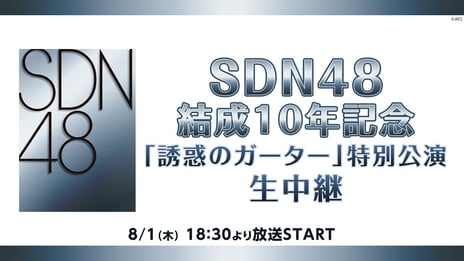 SDN48結成10年記念！
一夜限りの再結成「誘惑のガーター」特別公演を生中継！
～公演終了後にはニコニコ限定コメントコーナーも～