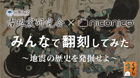 niconico×京都大学
くずし字で書かれた地震古文書の翻刻プロジェクト始動
～ニコ生でユーザーと地震の歴史を発掘～