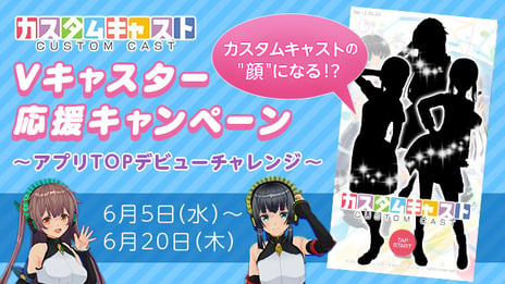 VTuber配信スマホアプリ「カスタムキャスト」
カスタムキャストの”顔”になるチャンス！
「Vキャスター応援キャンペーン
～アプリTOPデビューチャレンジ～」開催