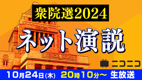 【衆院選2024】
8党14名の候補者による「ネット演説」
10月24日（木）20時10分よりニコニコで開催決定