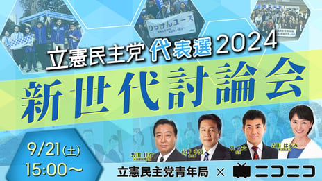 立憲民主党代表選2024「新世代討論会」 
立憲民主党青年局と共催、ニコニコで初開催決定
＜日時：2024年9月21日（土）15時00分～＞